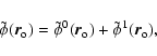 \begin{displaymath}\tilde{\phi}(\vec{r}_{\rm o}) = \tilde{\phi}^0 (\vec{r}_{\rm o})
+ \tilde{\phi}^1 (\vec{r}_{\rm o}),
\end{displaymath}