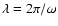 $\lambda = 2 \pi/\omega$
