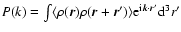 $P(k)=\int \langle \rho (\vec{r}) \rho (\vec{r} +
\vec{r}^\prime) \rangle {\rm e}^{{\rm i}\vec{k} \cdot \vec{r}^\prime}
{\rm d}^3 r^\prime$
