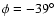 $\phi=-39^{\circ}$