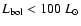 $L_{\rm bol}<100~L_{\odot}$