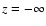 $z=-\infty $