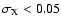 $\sigma_{\rm X}<0.05$