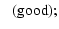 $\displaystyle \: \: \: ({\rm good});$