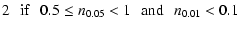 $\displaystyle 2 \: \: \: {\rm if} \: \: \: 0.5 \leq n_{0.05}< 1 \: \: \: {\rm and} \: \: \: n_{0.01}<0.1 \: \: \:$