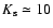 $K_{\rm s}\simeq 10$