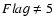 $Flag \ne
5$