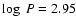 $\log~P=2.95$