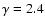 $\gamma= 2.4$