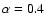 $\alpha=0.4$