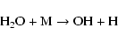 \begin{displaymath}{\rm H_2O + M \rightarrow OH + H}
\end{displaymath}