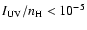 $I_{{\rm UV}}/n_{{\rm H}}<10^{-5}$