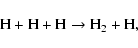 \begin{displaymath}{\rm H + H + H \rightarrow H_2 + H,}
\end{displaymath}