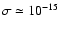 $\sigma \simeq 10^{-15}$