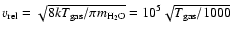 $v_{{\rm rel}}=\sqrt{8kT_{{\rm gas}}/\pi m_{{\rm H_2O}}} =
10^5 \sqrt{T_{{\rm gas}}/1000}$