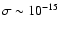 $\sigma \sim 10^{-15}$