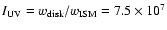 $I_{{\rm UV}}=w_{{\rm disk}}/w_{{\rm ISM}}=7.5
\times 10^{7}$