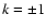 $k=\pm 1$