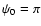 $\psi_0=\pi$