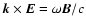 $\vec{k}\times\vec{E}=\omega
\vec{B}/c$