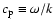$c_{\rm p}\equiv\omega/k$