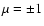 $\mu =\pm 1$