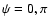 $\psi=0,\pi$