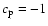 $c_{\rm p}=-1$