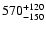$\rm 570^{+120}_{-150}$