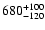 $\rm 680^{+100}_{-120}$