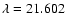 $\lambda=21.602$