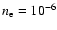 $n_{\rm e}=10^{-6}$