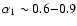 $\alpha_1\sim0.6{-}0.9$