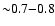 ${\sim} 0.7{-}0.8$