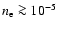 $n_{\rm e} \ga 10^{-5}$