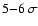 $5{-}6 ~ \sigma$