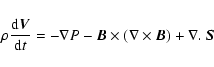 \begin{displaymath}
\rho \frac{{\rm d} \vec{V}}{{\rm d}t} = -\nabla P - \vec{B}
\times(\nabla \times \vec{B}) + \nabla .~ \vec{S}
\end{displaymath}