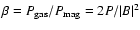 $\beta = P_{\rm gas}/P_{\rm mag} = 2
P/\vert B\vert^2$
