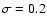 $\sigma = 0.2$