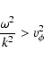 \begin{displaymath}
\frac{\omega^2}{k^2} > v_{\phi}^2
\end{displaymath}