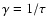 $\gamma = 1/\tau$