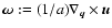 $\vec{\omega}:=(1/a)
\nabla_{\vec{q}}\times {\vec{u}}$
