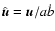 $\hat{\vec{u}}= {\vec{u}}/ a \dot{b}$