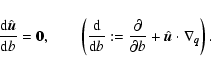 \begin{displaymath}%
\frac{{\rm d} \hat{\vec{u}}}{{\rm d} b} = {\vec{0}}, \qquad...
...}{\partial b} +
\hat {\vec{u}}\cdot \nabla_{\vec{q}}\right).
\end{displaymath}