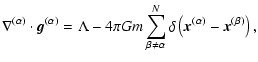 $\displaystyle \nabla^{(\alpha)} \cdot {\vec{g}}^{(\alpha)} = \Lambda -
4 \pi G ...
...eta \neq \alpha}^N \delta\left({\vec{x}}^{(\alpha)}-{\vec{x}}^{(\beta)}\right),$