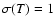 $\sigma(T)=1$