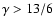 $\gamma>13/6$