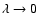 $\lambda \rightarrow 0$