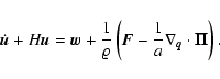 \begin{displaymath}%
\dot{{\vec{u}}} + H {\vec{u}}= {\vec{w}}+ \frac{1}{\varrho}...
...vec{F}}- \frac{1}{a} \nabla_{\vec{q}}\cdot {\vec{\Pi}}\right).
\end{displaymath}