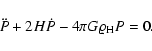 \begin{displaymath}%
\ddot{P} + 2 H \dot{P} - 4 \pi G \varrho_{\rm H} P = 0.
\end{displaymath}